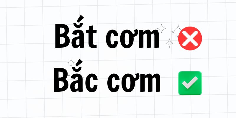 Bắc cơm hay Bắt cơm? Dùng từ nào đúng ngữ cảnh? Giải đáp ngay!