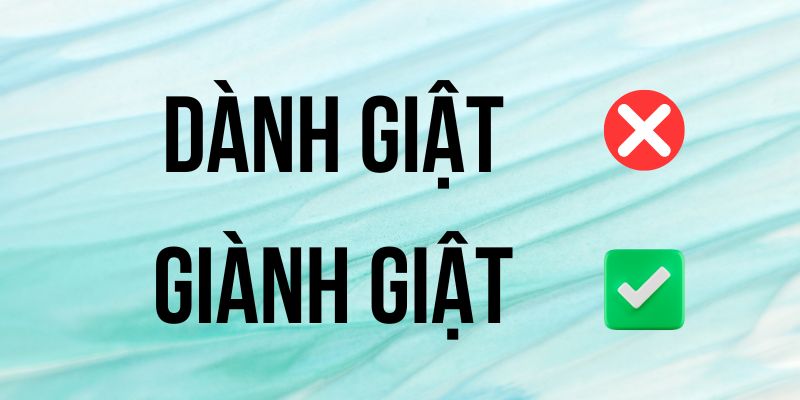 Dành giật hay giành giật: Nguyên tắc viết chuẩn tiếng Việt