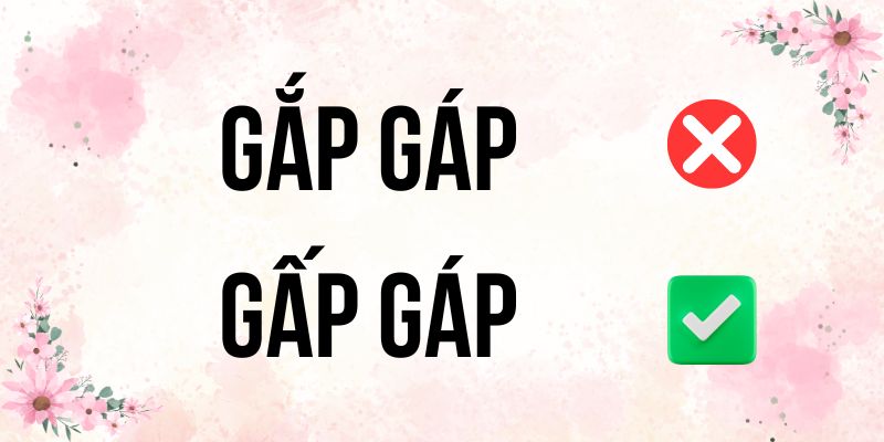 Gắp gáp hay gấp gáp: Xin đừng đọc sai chính tả nữa!