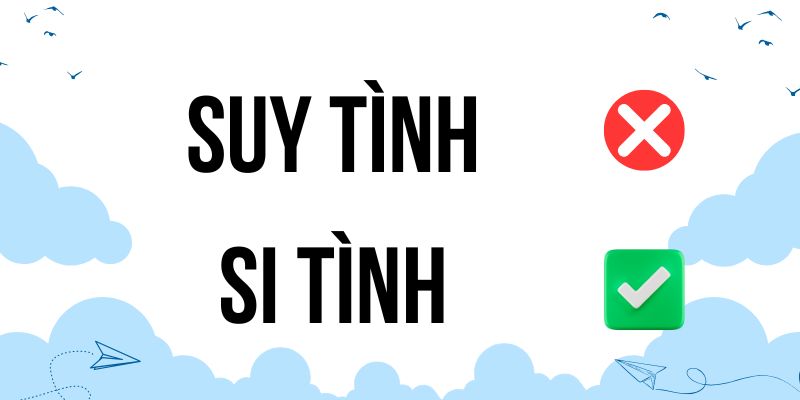 Suy tình hay si tình: So sánh nghĩa và cách dùng trong văn nói và viết