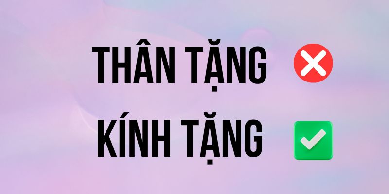 Thân tặng hay Kính tặng? Chọn từ phù hợp khi tặng quà chuẩn mực