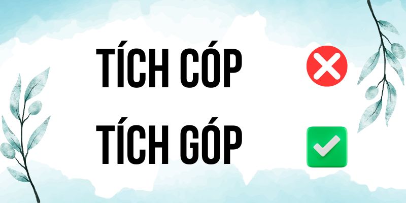 Tích cóp hay Tích góp? Phân biệt từ nào chuẩn ngữ cảnh, dùng đúng