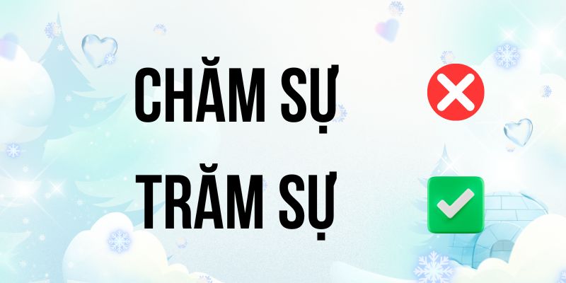 Trăm sự hay Chăm sự? Phân biệt cách viết nào đúng chuẩn nhất?