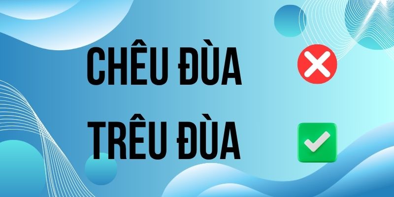 Trêu đùa hay chêu đùa: Từ nào được ghi nhận trong từ điển