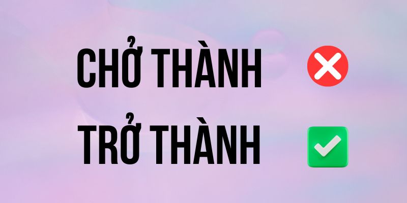 Trở thành hay Chở thành? Giải đáp cách viết chuẩn, tránh nhầm lẫn