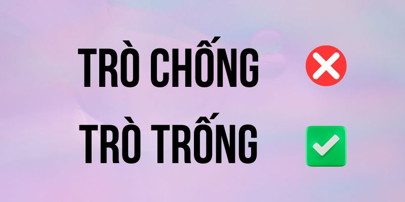 Trò chống hay Trò trống? Viết sao mới đúng chính tả tiếng Việt?