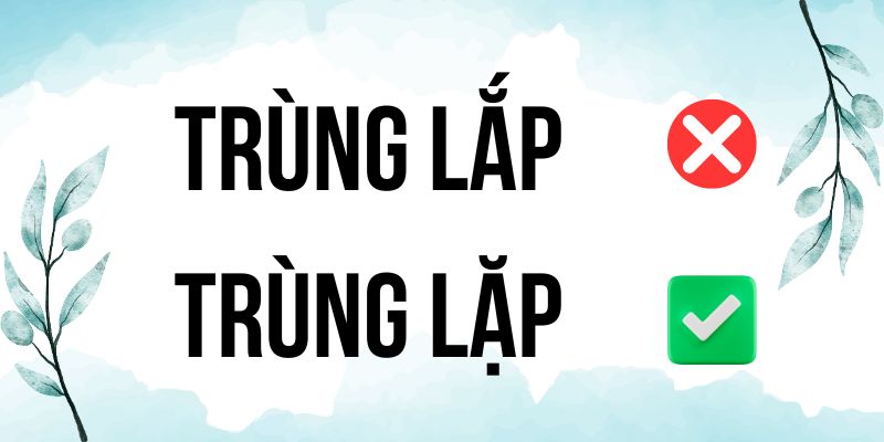 Trùng lặp hay Trùng lắp? Từ nào chuẩn chính tả tiếng Việt?