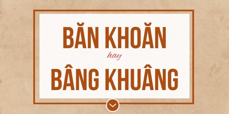 Băn khoăn hay bâng khuâng đúng chính tả? Ý nghĩa và mẹo ghi nhớ