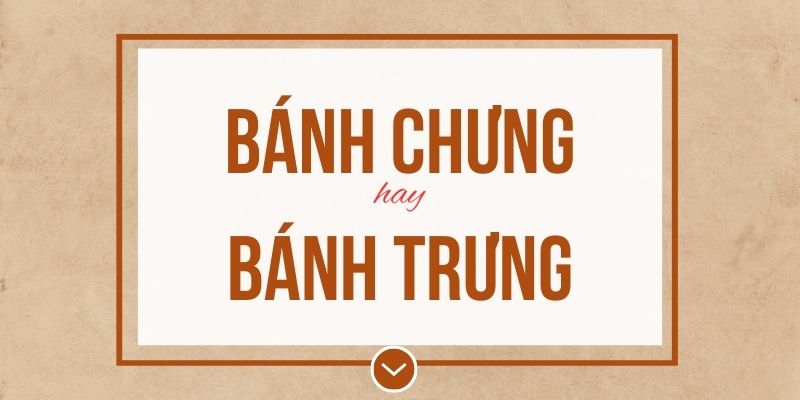 Bánh chưng hay bánh trưng đúng chính tả? Ý nghĩa và mẹo ghi nhớ