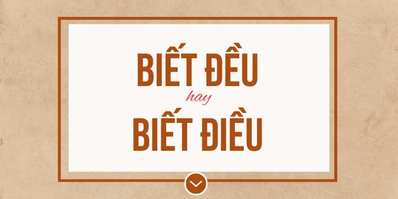 Biết đều hay biết điều đúng chính tả? Ý nghĩa và mẹo ghi nhớ