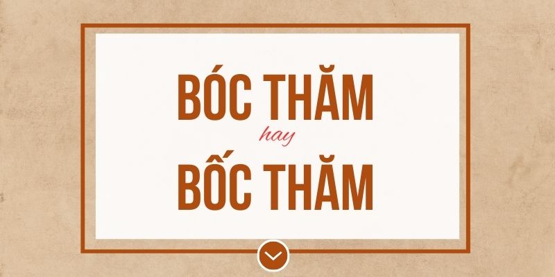 Bóc thăm hay bốc thăm đúng chính tả? Ý nghĩa và mẹo ghi nhớ