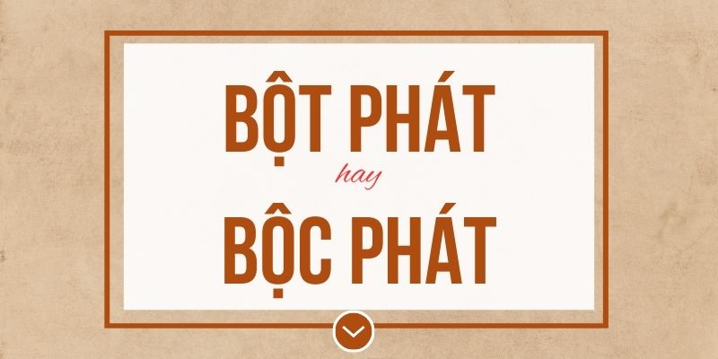 Bột phát hay bộc phát đúng chính tả? Ý nghĩa và mẹo ghi nhớ