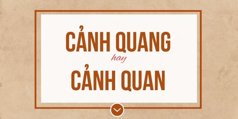 Cảnh quang hay cảnh quan đúng chính tả? Ý nghĩa và mẹo ghi nhớ