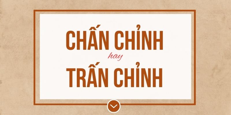Chấn chỉnh hay trấn chỉnh đúng chính tả? Ý nghĩa và mẹo ghi nhớ