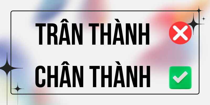Chân Thành hay Trân Thành đúng chính tả? Ý nghĩa là gì?