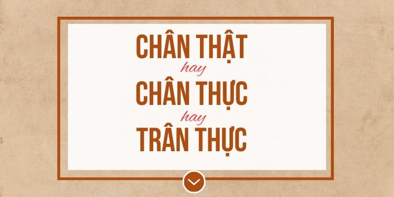 Chân thực hay chân thật hay trân thực đúng chính tả? Ý nghĩa và mẹo ghi nhớ