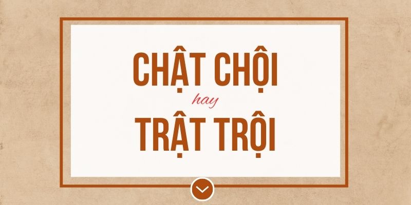 Chật chội hay trật trội đúng chính tả? Ý nghĩa và mẹo ghi nhớ
