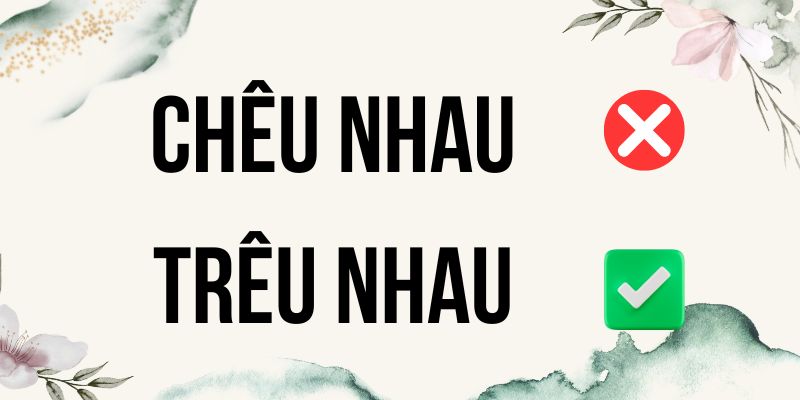 Chêu nhau hay trêu nhau? Cách phân biệt 2 cặp động từ này đúng