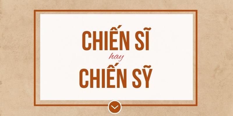 Chiến sĩ hay chiến sỹ đúng chính tả? Ý nghĩa và mẹo ghi nhớ