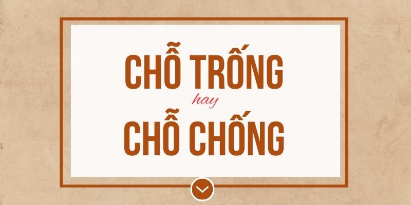 Chỗ trống hay chỗ chống đúng chính tả? Ý nghĩa và mẹo ghi nhớ