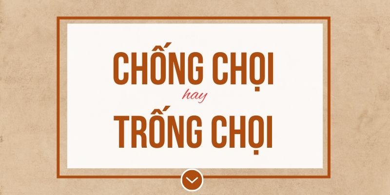 Chống chọi hay trống chọi đúng chính tả? Ý nghĩa và mẹo ghi nhớ