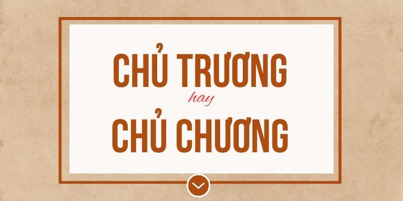 Chủ trương hay chủ chương đúng chính tả? Ý nghĩa và mẹo ghi nhớ