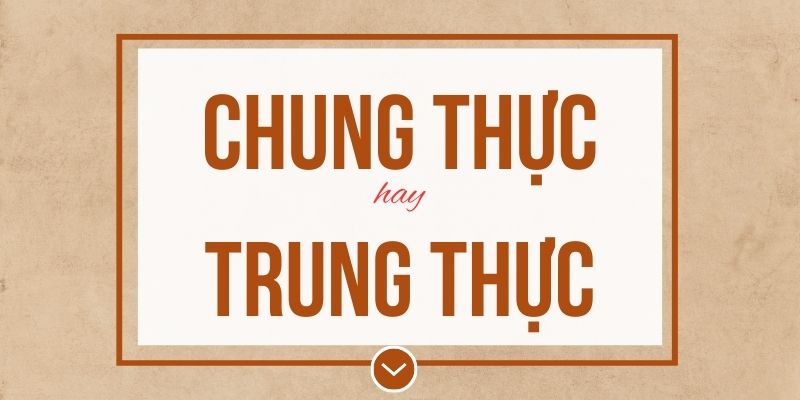 Chung thực hay trung thực đúng chính tả? Ý nghĩa và mẹo ghi nhớ