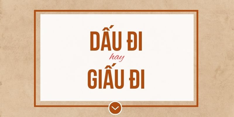 Dấu đi hay giấu đi đúng chính tả? Ý nghĩa và mẹo ghi nhớ