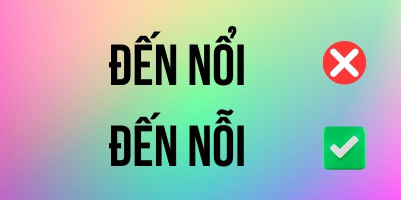 Đến Nổi hay Đến Nỗi đúng chính tả? Ý nghĩa là gì?
