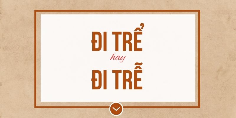 Đi trể hay đi trễ đúng chính tả? Ý nghĩa và mẹo ghi nhớ