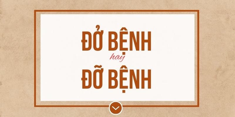 Đở bệnh hay đỡ bệnh đúng chính tả? Ý nghĩa và mẹo ghi nhớ