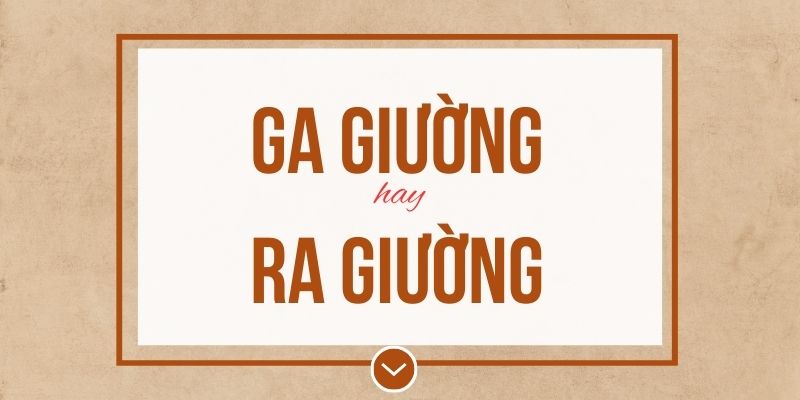 Ga giường hay ra giường đúng chính tả? Ý nghĩa và mẹo ghi nhớ