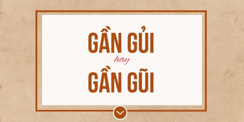 Gần gủi hay gần gũi đúng chính tả? Ý nghĩa và mẹo ghi nhớ