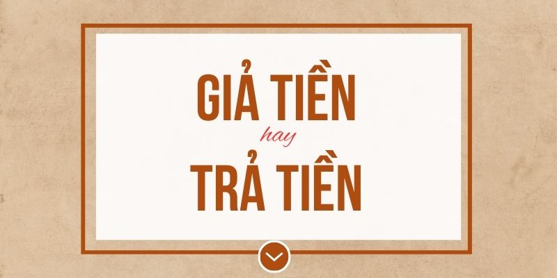 Giả tiền hay trả tiền đúng chính tả? Ý nghĩa và mẹo ghi nhớ