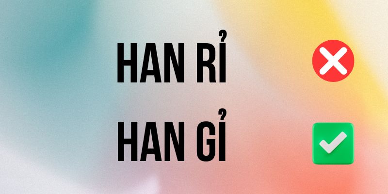 Han Gỉ hay Han Rỉ đúng chính tả? Ý nghĩa là gì?