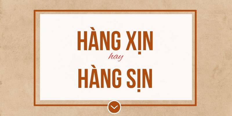 Hàng xịn hay hàng sịn đúng chính tả? Ý nghĩa và mẹo ghi nhớ