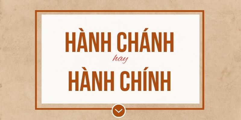 Hành chánh hay hành chính đúng chính tả? Ý nghĩa và mẹo ghi nhớ