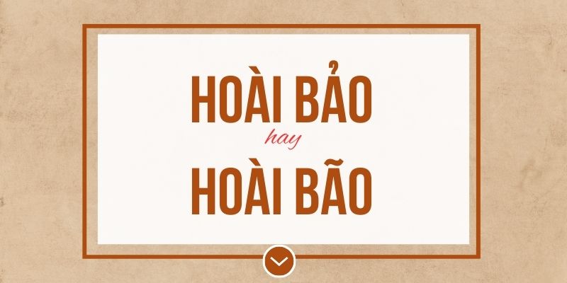 Hoài bảo hay hoài bão đúng chính tả? Ý nghĩa và mẹo ghi nhớ