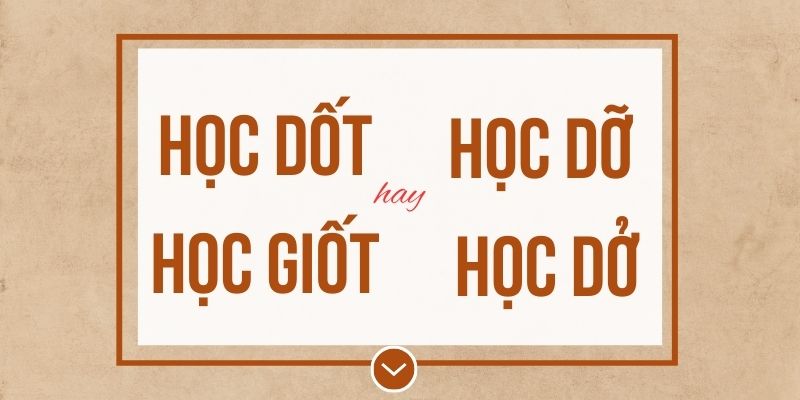 Học dốt hay học giốt, học dỡ hay học dở đúng chính tả? Ý nghĩa và mẹo ghi nhớ