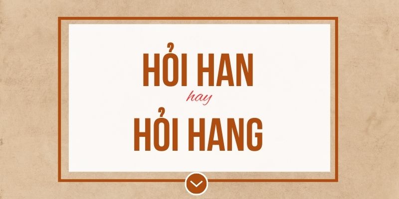 Hỏi han hay hỏi hang đúng chính tả? Ý nghĩa và mẹo ghi nhớ