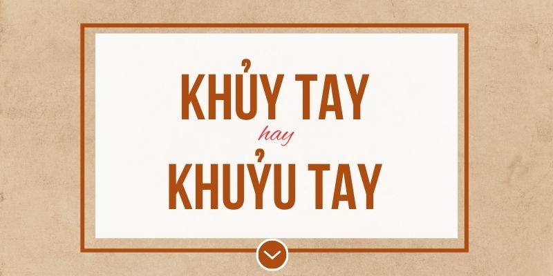 Khủy tay hay khuỷu tay đúng chính tả? Ý nghĩa và mẹo ghi nhớ