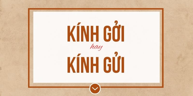 Kính gởi hay kính gửi đúng chính tả? Ý nghĩa và mẹo ghi nhớ