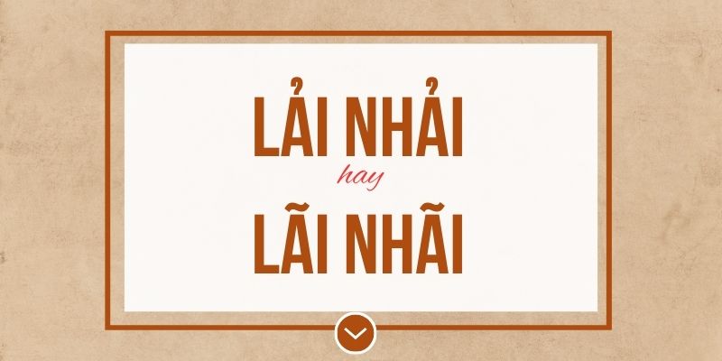 Lải nhải hay lãi nhãi đúng chính tả? Ý nghĩa và mẹo ghi nhớ