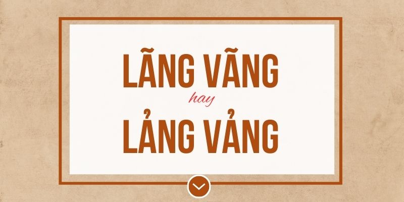 Lãng vãng hay lảng vảng đúng chính tả? Ý nghĩa và mẹo ghi nhớ