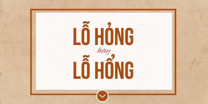 Lỗ hổng hay lỗ hỏng đúng chính tả? Ý nghĩa và mẹo ghi nhớ