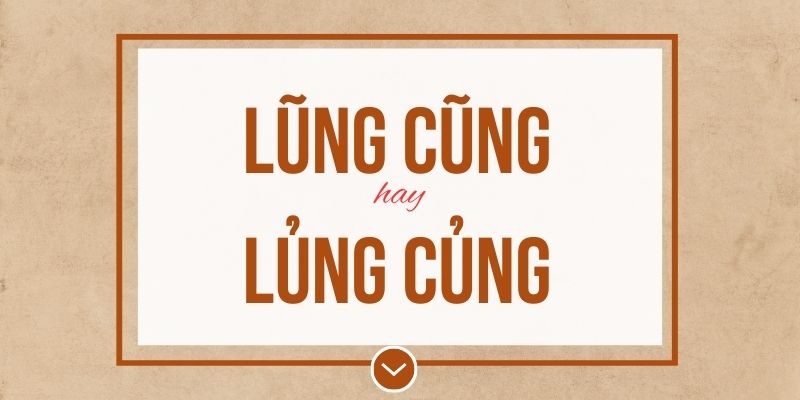 Lủng củng hay lũng cũng đúng chính tả? Ý nghĩa và mẹo ghi nhớ