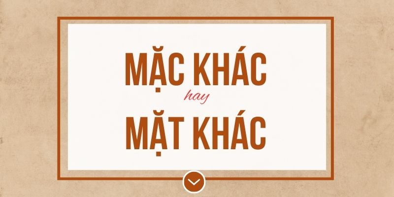 Mặc khác hay mặt khác đúng chính tả? Ý nghĩa và mẹo ghi nhớ