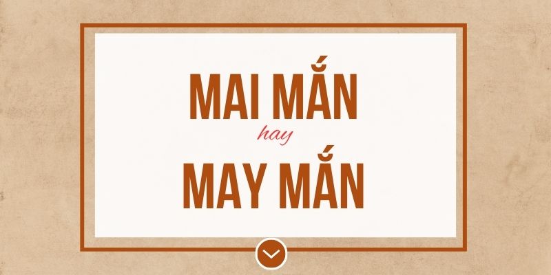 Mai mắn hay may mắn đúng chính tả? Ý nghĩa và mẹo ghi nhớ