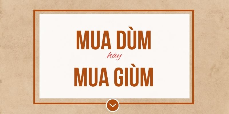 Mua dùm hay mua giùm đúng chính tả? Ý nghĩa và mẹo ghi nhớ