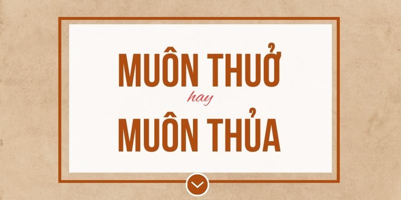 Muôn thuở hay muôn thủa đúng chính tả? Ý nghĩa và mẹo ghi nhớ